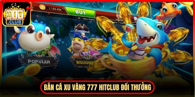 Bắn cá xu vàng 777 Hitclub thực tế cách giải trí đổi thưởng