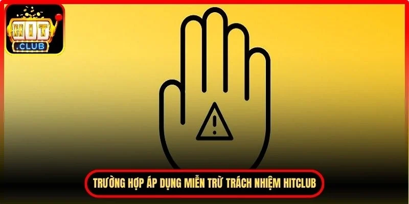 Một số trường hợp áp dụng miễn trừ trách nhiệm Hitclub
